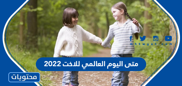 متى اليوم العالمي للاخت 2022 – صحيفة الصوت