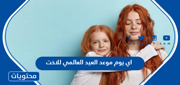 اي يوم موعد العيد العالمي للاخت 1444 – 2022 – صحيفة الصوت